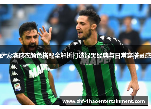 萨索洛球衣颜色搭配全解析打造绿黑经典与日常穿搭灵感