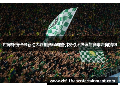 世界杯伤停最新动态叠加赛程调整引发球迷热议与赛事走向猜想