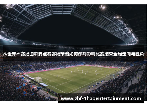 从世界杯赛场图解要点看客场策略如何深刻影响比赛结果全局走向与胜负 从世界杯赛场图解要点看客场策略如何深刻影响比赛结果全局走向与胜负