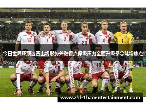 今日世界杯预选赛出线形势关键看点保级压力全面升级悬念陡增焦点
