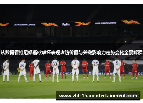 从数据看维尼修斯欧联杯表现攻防价值与关键影响力走势变化全景解读