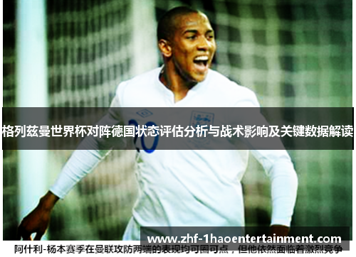 格列兹曼世界杯对阵德国状态评估分析与战术影响及关键数据解读