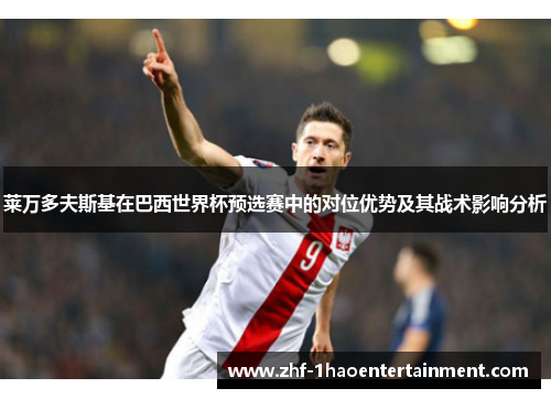 莱万多夫斯基在巴西世界杯预选赛中的对位优势及其战术影响分析