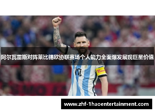 阿尔瓦雷斯对阵莱比锡欧协联赛场个人能力全面爆发展现巨星价值