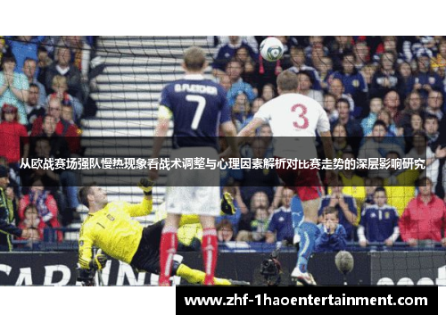 从欧战赛场强队慢热现象看战术调整与心理因素解析对比赛走势的深层影响研究