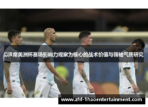 以B席美洲杯赛场影响力观察为核心的战术价值与领袖气质研究
