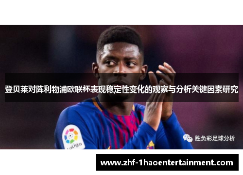 登贝莱对阵利物浦欧联杯表现稳定性变化的观察与分析关键因素研究