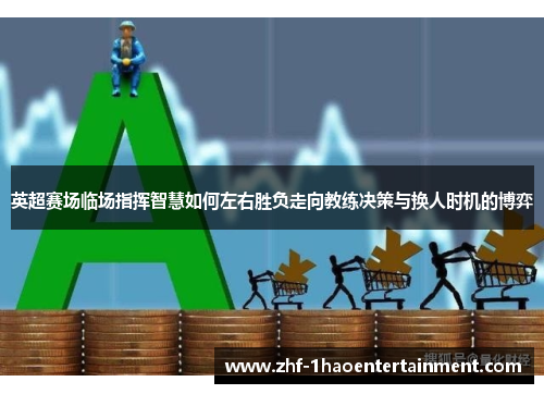 英超赛场临场指挥智慧如何左右胜负走向教练决策与换人时机的博弈