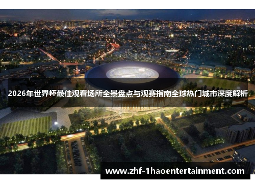 2026年世界杯最佳观看场所全景盘点与观赛指南全球热门城市深度解析