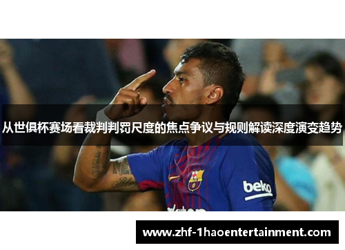 从世俱杯赛场看裁判判罚尺度的焦点争议与规则解读深度演变趋势