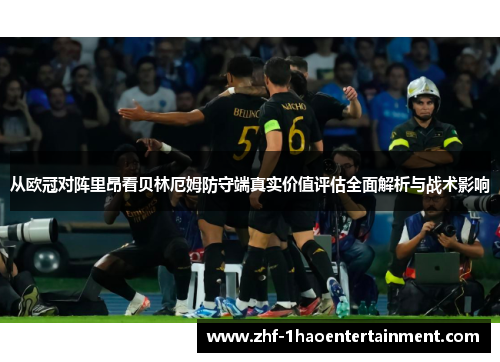 从欧冠对阵里昂看贝林厄姆防守端真实价值评估全面解析与战术影响