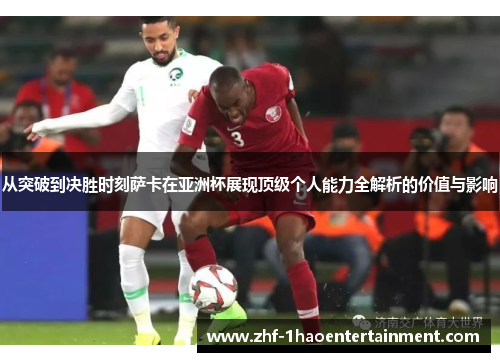 从突破到决胜时刻萨卡在亚洲杯展现顶级个人能力全解析的价值与影响