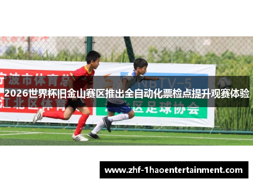 2026世界杯旧金山赛区推出全自动化票检点提升观赛体验