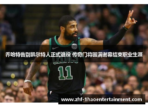 乔哈特告别凯尔特人正式退役 传奇门将圆满谢幕结束职业生涯
