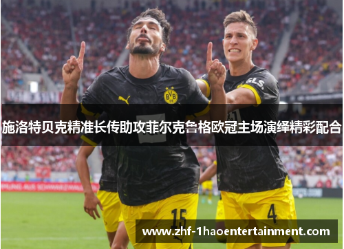 施洛特贝克精准长传助攻菲尔克鲁格欧冠主场演绎精彩配合 施洛特贝克精准长传助攻菲尔克鲁格欧冠主场演绎精彩配合