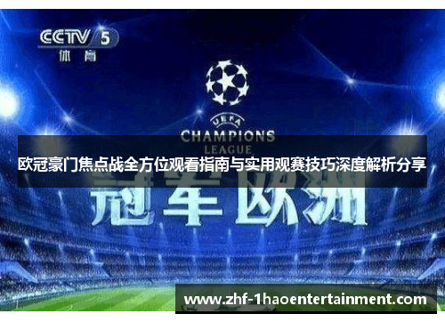 欧冠豪门焦点战全方位观看指南与实用观赛技巧深度解析分享 欧冠豪门焦点战全方位观看指南与实用观赛技巧深度解析分享