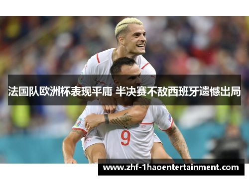 法国队欧洲杯表现平庸 半决赛不敌西班牙遗憾出局