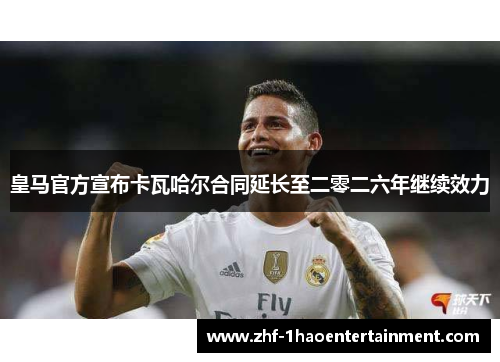 皇马官方宣布卡瓦哈尔合同延长至二零二六年继续效力