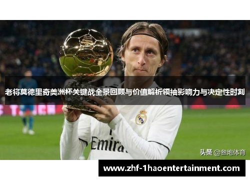 老将莫德里奇美洲杯关键战全景回顾与价值解析领袖影响力与决定性时刻