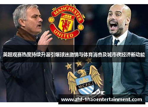 英超观赛热度持续升温引爆球迷激情与体育消费及城市夜经济新动能
