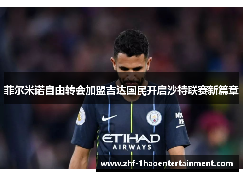 菲尔米诺自由转会加盟吉达国民开启沙特联赛新篇章