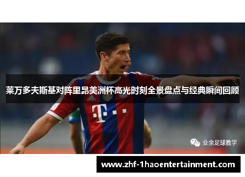 莱万多夫斯基对阵里昂美洲杯高光时刻全景盘点与经典瞬间回顾