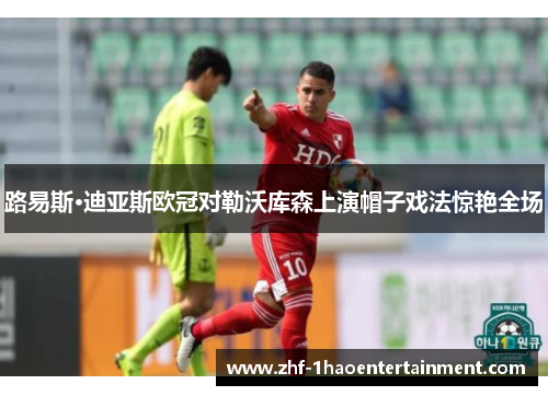 路易斯·迪亚斯欧冠对勒沃库森上演帽子戏法惊艳全场