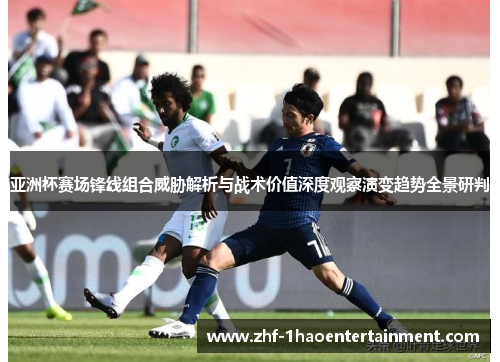 亚洲杯赛场锋线组合威胁解析与战术价值深度观察演变趋势全景研判