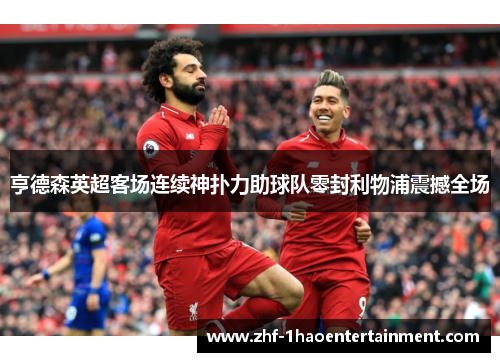 亨德森英超客场连续神扑力助球队零封利物浦震撼全场