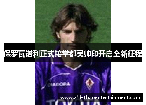 保罗瓦诺利正式接掌都灵帅印开启全新征程