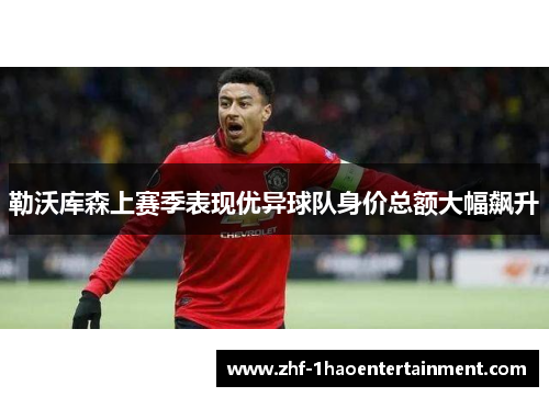 勒沃库森上赛季表现优异球队身价总额大幅飙升 勒沃库森上赛季表现优异球队身价总额大幅飙升