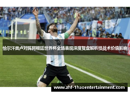 恰尔汗奥卢对阵阿根廷世界杯全场表现深度复盘解析技战术价值影响