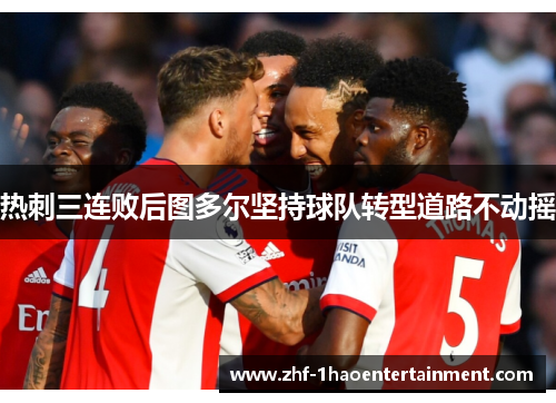 热刺三连败后图多尔坚持球队转型道路不动摇