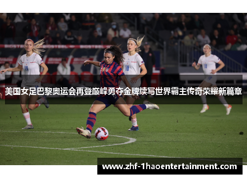美国女足巴黎奥运会再登巅峰勇夺金牌续写世界霸主传奇荣耀新篇章