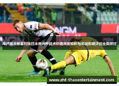库卢塞夫斯基对阵日本美洲杯战术价值深度解析与实战影响评估全面探讨