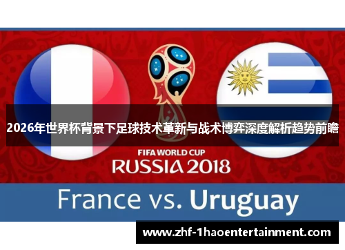 2026年世界杯背景下足球技术革新与战术博弈深度解析趋势前瞻 2026年世界杯背景下足球技术革新与战术博弈深度解析趋势前瞻