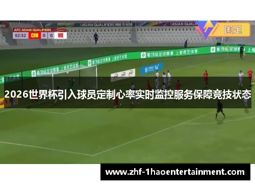 2026世界杯引入球员定制心率实时监控服务保障竞技状态 2026世界杯引入球员定制心率实时监控服务保障竞技状态