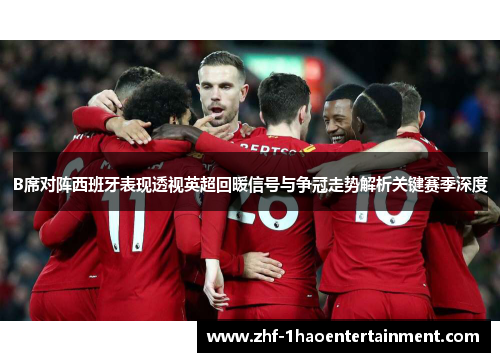 B席对阵西班牙表现透视英超回暖信号与争冠走势解析关键赛季深度 B席对阵西班牙表现透视英超回暖信号与争冠走势解析关键赛季深度