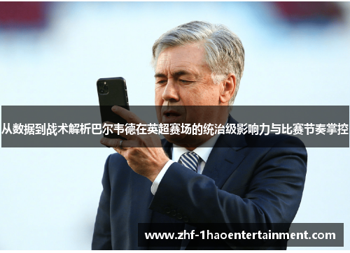 从数据到战术解析巴尔韦德在英超赛场的统治级影响力与比赛节奏掌控 从数据到战术解析巴尔韦德在英超赛场的统治级影响力与比赛节奏掌控