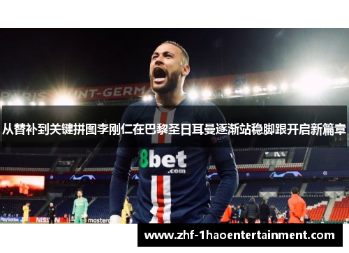 从替补到关键拼图李刚仁在巴黎圣日耳曼逐渐站稳脚跟开启新篇章