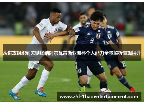 从进攻组织到关键终结阿尔瓦雷斯亚洲杯个人能力全景解析表现提升 从进攻组织到关键终结阿尔瓦雷斯亚洲杯个人能力全景解析表现提升