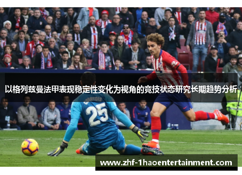 以格列兹曼法甲表现稳定性变化为视角的竞技状态研究长期趋势分析