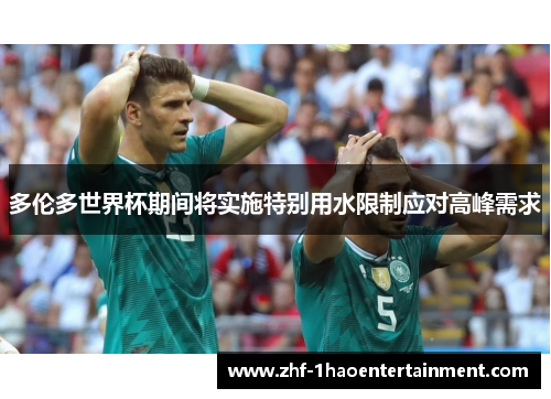 多伦多世界杯期间将实施特别用水限制应对高峰需求 多伦多世界杯期间将实施特别用水限制应对高峰需求