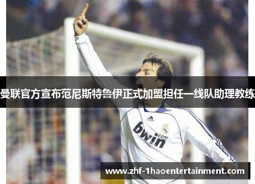 曼联官方宣布范尼斯特鲁伊正式加盟担任一线队助理教练