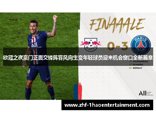 欧冠之夜豪门正面交锋阵容风向生变年轻球员迎来机会窗口全新篇章 欧冠之夜豪门正面交锋阵容风向生变年轻球员迎来机会窗口全新篇章