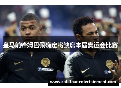 皇马前锋姆巴佩确定将缺席本届奥运会比赛 皇马前锋姆巴佩确定将缺席本届奥运会比赛