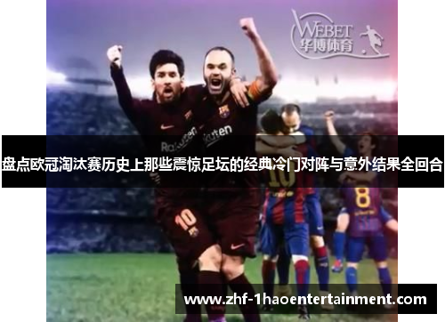 盘点欧冠淘汰赛历史上那些震惊足坛的经典冷门对阵与意外结果全回合 盘点欧冠淘汰赛历史上那些震惊足坛的经典冷门对阵与意外结果全回合