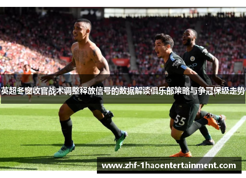 英超冬窗收官战术调整释放信号的数据解读俱乐部策略与争冠保级走势 英超冬窗收官战术调整释放信号的数据解读俱乐部策略与争冠保级走势