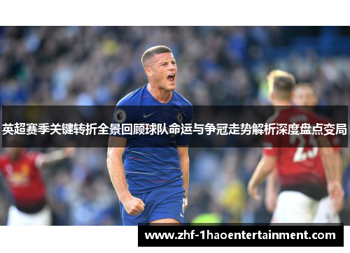 英超赛季关键转折全景回顾球队命运与争冠走势解析深度盘点变局