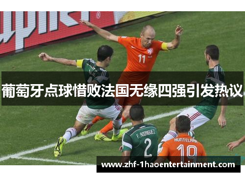 葡萄牙点球惜败法国无缘四强引发热议